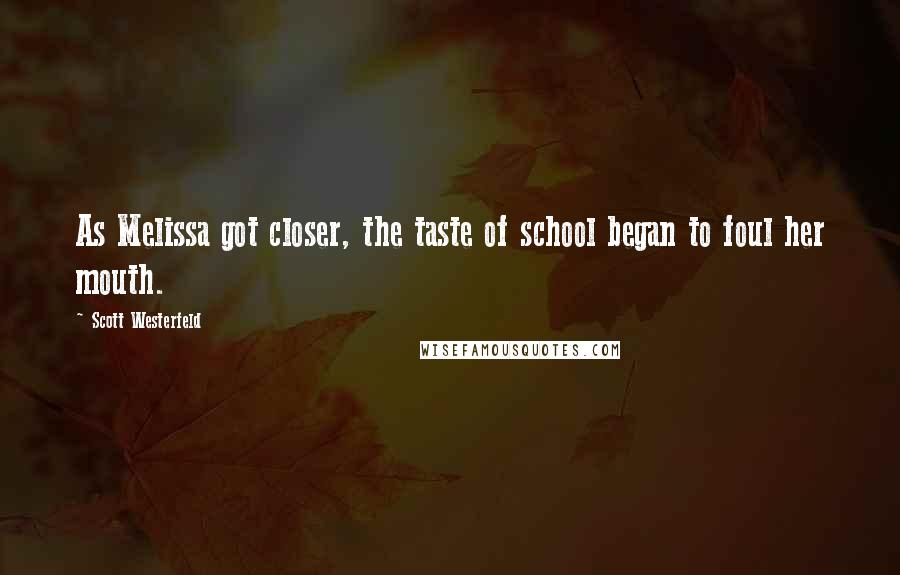 Scott Westerfeld Quotes: As Melissa got closer, the taste of school began to foul her mouth.