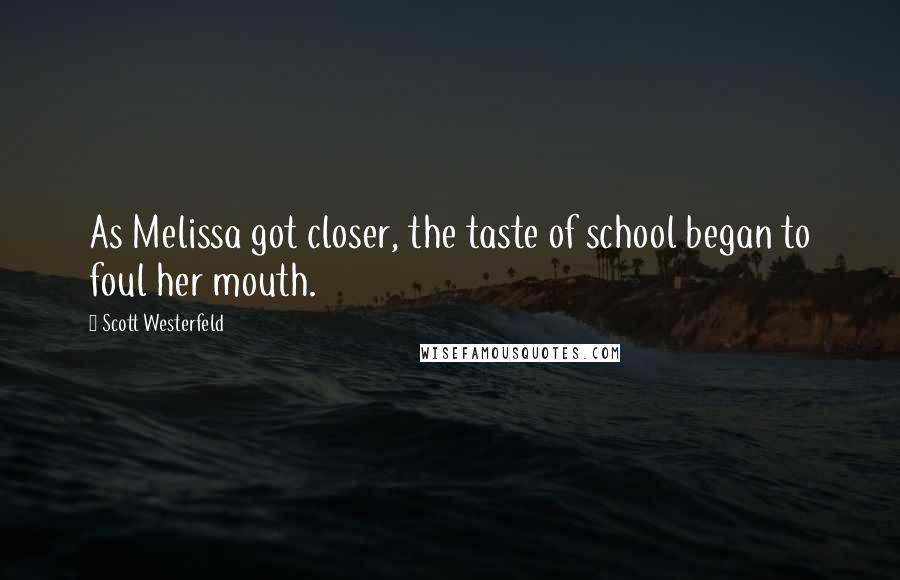 Scott Westerfeld Quotes: As Melissa got closer, the taste of school began to foul her mouth.