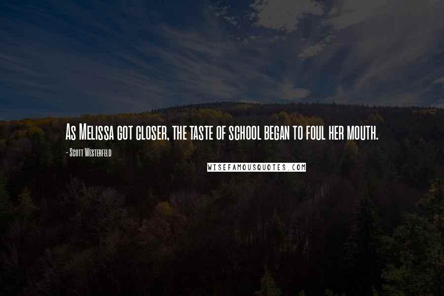 Scott Westerfeld Quotes: As Melissa got closer, the taste of school began to foul her mouth.