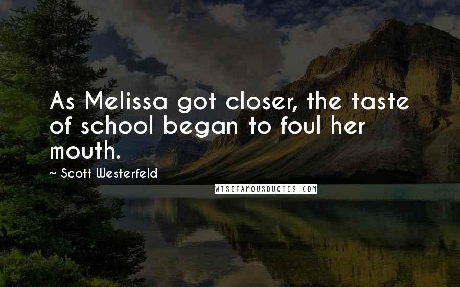 Scott Westerfeld Quotes: As Melissa got closer, the taste of school began to foul her mouth.