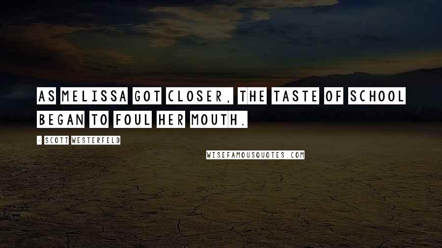 Scott Westerfeld Quotes: As Melissa got closer, the taste of school began to foul her mouth.