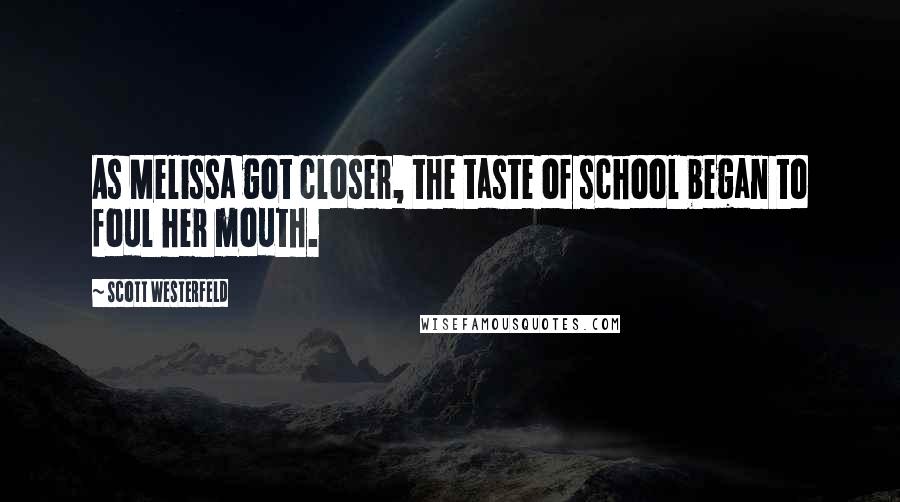 Scott Westerfeld Quotes: As Melissa got closer, the taste of school began to foul her mouth.