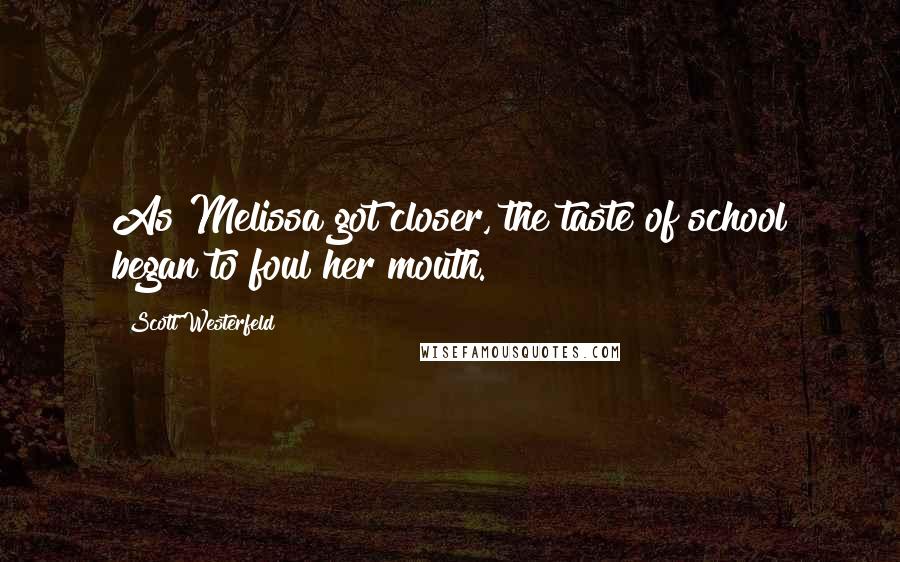 Scott Westerfeld Quotes: As Melissa got closer, the taste of school began to foul her mouth.