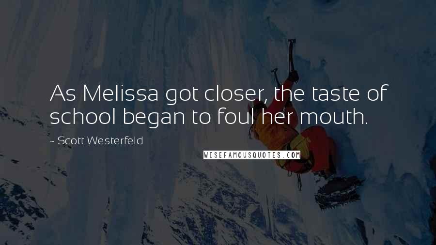 Scott Westerfeld Quotes: As Melissa got closer, the taste of school began to foul her mouth.
