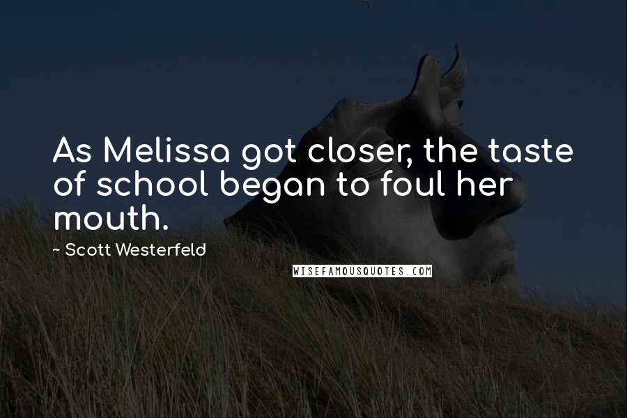 Scott Westerfeld Quotes: As Melissa got closer, the taste of school began to foul her mouth.