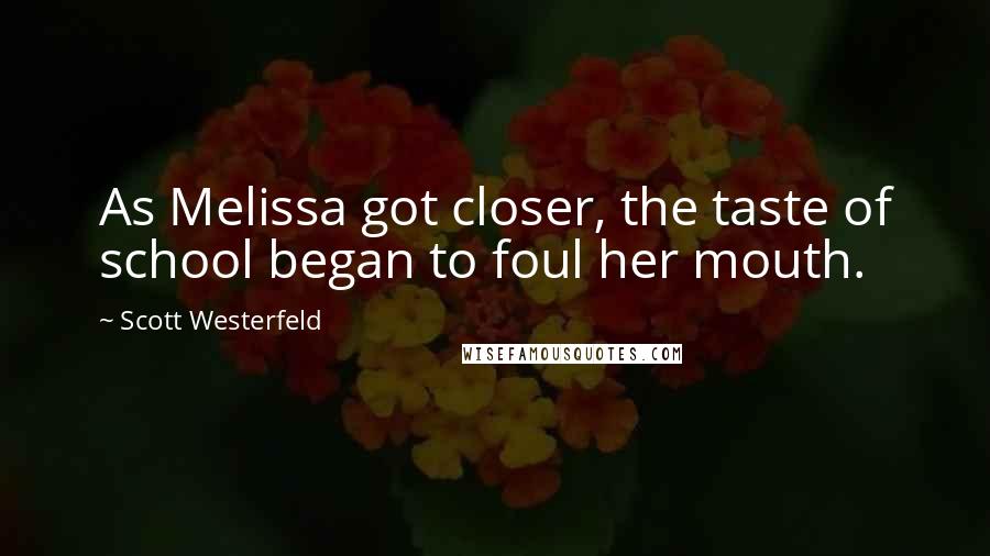 Scott Westerfeld Quotes: As Melissa got closer, the taste of school began to foul her mouth.