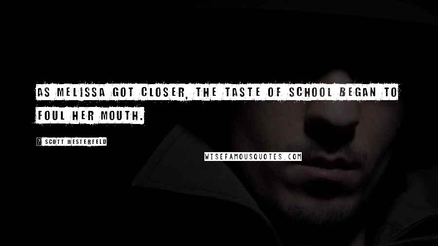 Scott Westerfeld Quotes: As Melissa got closer, the taste of school began to foul her mouth.