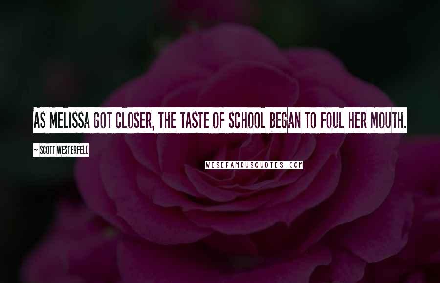 Scott Westerfeld Quotes: As Melissa got closer, the taste of school began to foul her mouth.