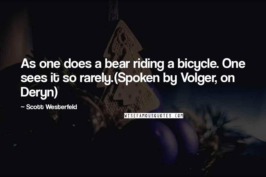 Scott Westerfeld Quotes: As one does a bear riding a bicycle. One sees it so rarely.(Spoken by Volger, on Deryn)