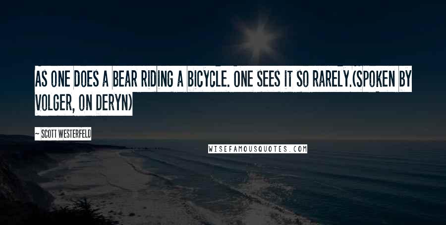 Scott Westerfeld Quotes: As one does a bear riding a bicycle. One sees it so rarely.(Spoken by Volger, on Deryn)