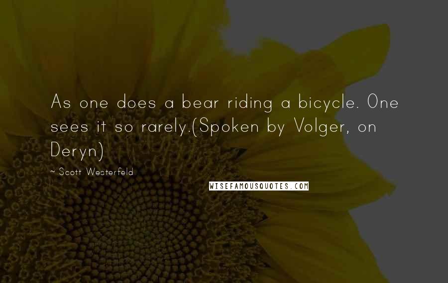 Scott Westerfeld Quotes: As one does a bear riding a bicycle. One sees it so rarely.(Spoken by Volger, on Deryn)