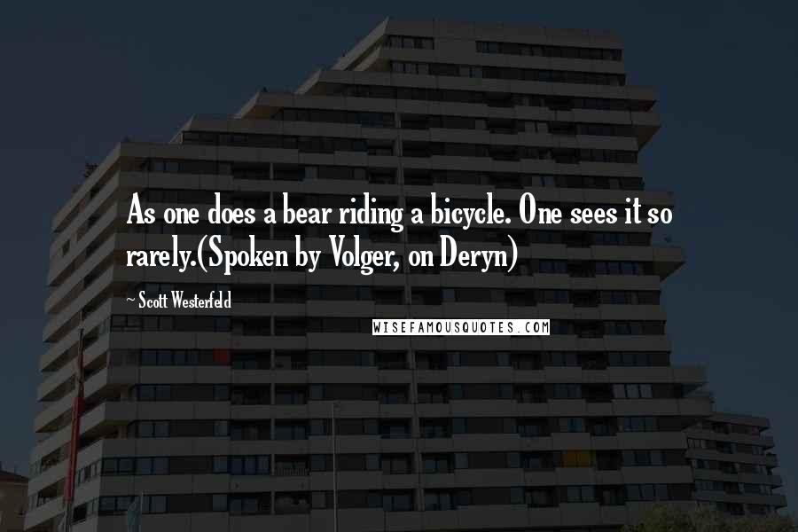 Scott Westerfeld Quotes: As one does a bear riding a bicycle. One sees it so rarely.(Spoken by Volger, on Deryn)