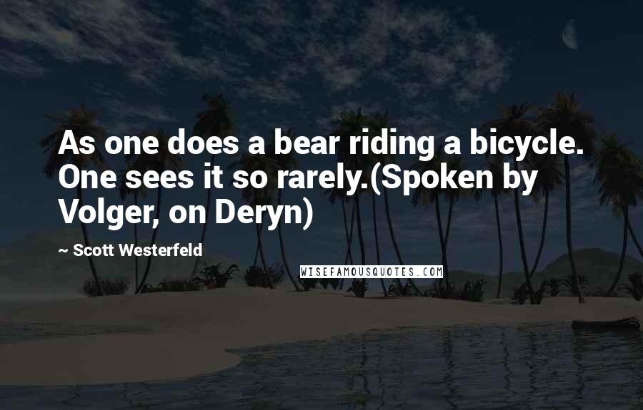 Scott Westerfeld Quotes: As one does a bear riding a bicycle. One sees it so rarely.(Spoken by Volger, on Deryn)