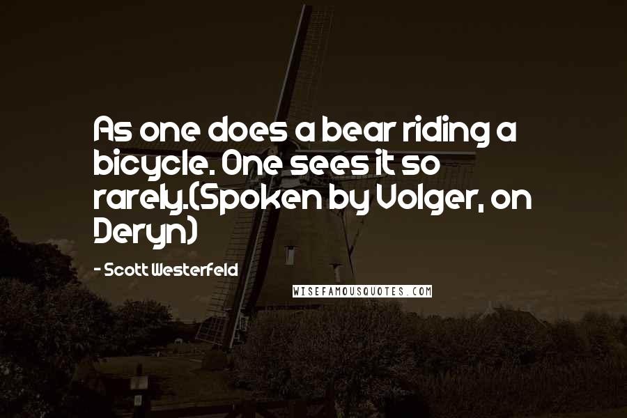 Scott Westerfeld Quotes: As one does a bear riding a bicycle. One sees it so rarely.(Spoken by Volger, on Deryn)