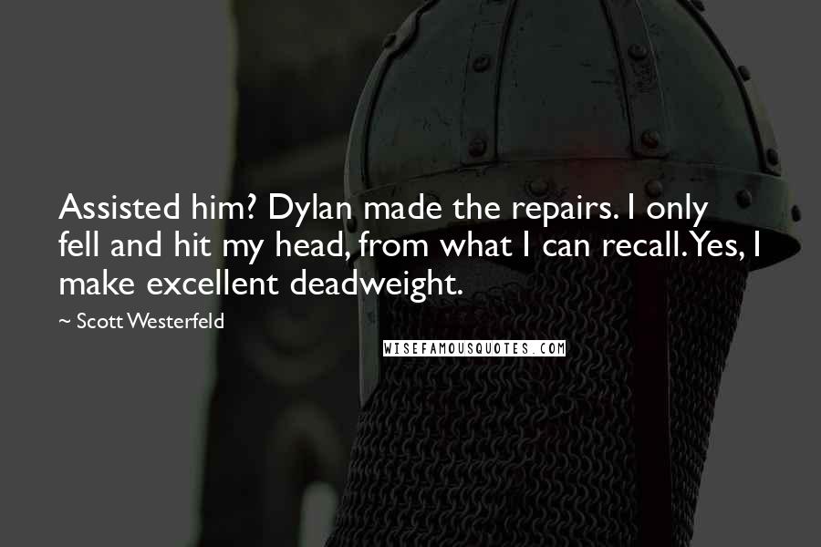 Scott Westerfeld Quotes: Assisted him? Dylan made the repairs. I only fell and hit my head, from what I can recall. Yes, I make excellent deadweight.