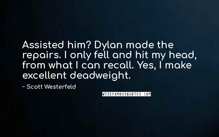 Scott Westerfeld Quotes: Assisted him? Dylan made the repairs. I only fell and hit my head, from what I can recall. Yes, I make excellent deadweight.