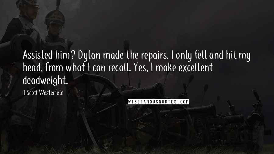 Scott Westerfeld Quotes: Assisted him? Dylan made the repairs. I only fell and hit my head, from what I can recall. Yes, I make excellent deadweight.