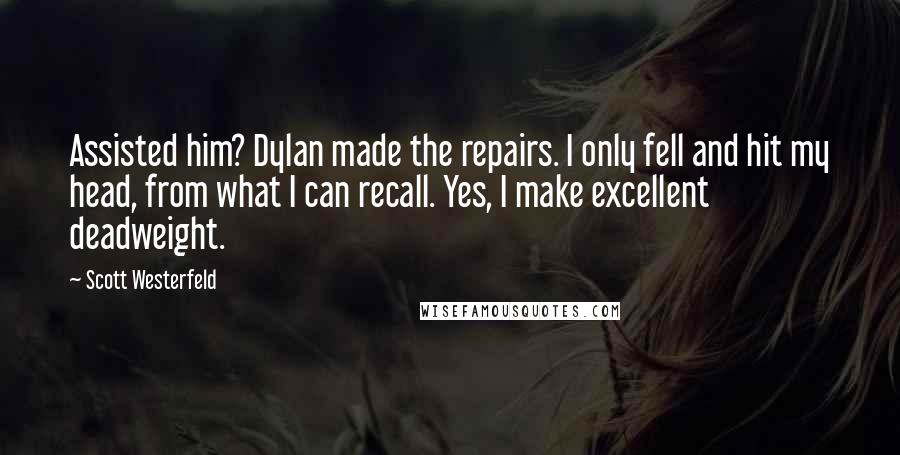 Scott Westerfeld Quotes: Assisted him? Dylan made the repairs. I only fell and hit my head, from what I can recall. Yes, I make excellent deadweight.