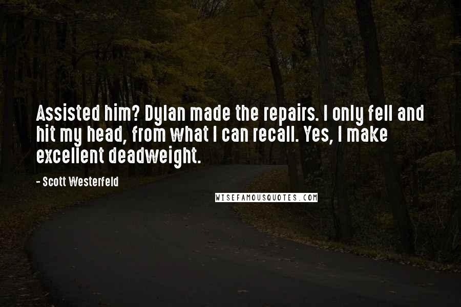 Scott Westerfeld Quotes: Assisted him? Dylan made the repairs. I only fell and hit my head, from what I can recall. Yes, I make excellent deadweight.