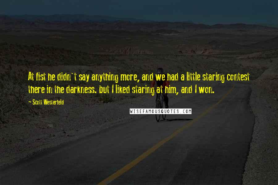 Scott Westerfeld Quotes: At fist he didn't say anything more, and we had a little staring contest there in the darkness. but I liked staring at him, and I won.