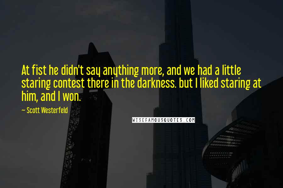 Scott Westerfeld Quotes: At fist he didn't say anything more, and we had a little staring contest there in the darkness. but I liked staring at him, and I won.