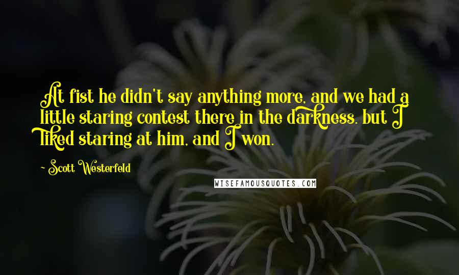 Scott Westerfeld Quotes: At fist he didn't say anything more, and we had a little staring contest there in the darkness. but I liked staring at him, and I won.