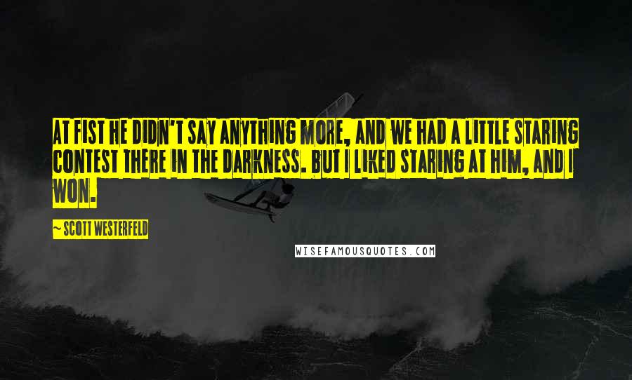 Scott Westerfeld Quotes: At fist he didn't say anything more, and we had a little staring contest there in the darkness. but I liked staring at him, and I won.