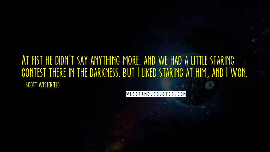 Scott Westerfeld Quotes: At fist he didn't say anything more, and we had a little staring contest there in the darkness. but I liked staring at him, and I won.