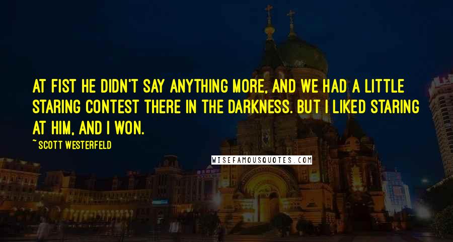 Scott Westerfeld Quotes: At fist he didn't say anything more, and we had a little staring contest there in the darkness. but I liked staring at him, and I won.