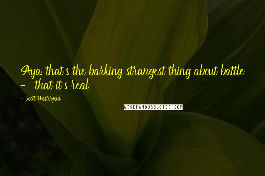 Scott Westerfeld Quotes: Aya, that's the barking strangest thing about battle - that it's real