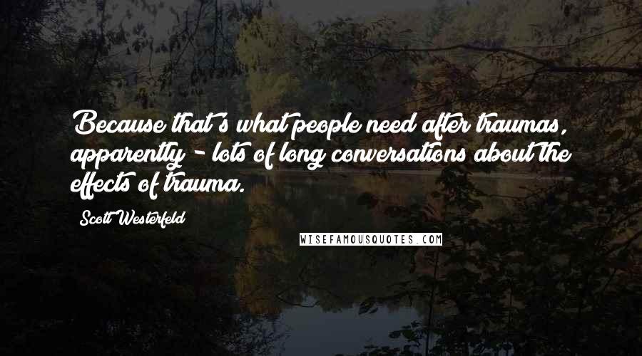 Scott Westerfeld Quotes: Because that's what people need after traumas, apparently - lots of long conversations about the effects of trauma.