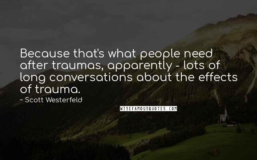 Scott Westerfeld Quotes: Because that's what people need after traumas, apparently - lots of long conversations about the effects of trauma.