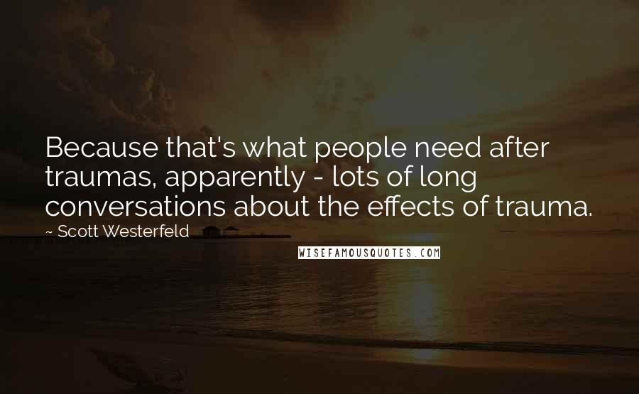 Scott Westerfeld Quotes: Because that's what people need after traumas, apparently - lots of long conversations about the effects of trauma.