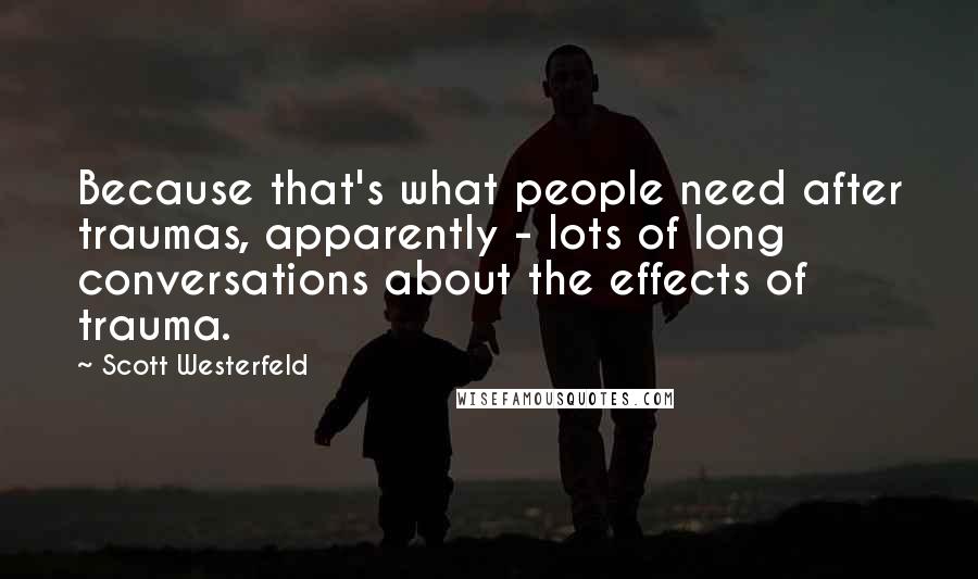 Scott Westerfeld Quotes: Because that's what people need after traumas, apparently - lots of long conversations about the effects of trauma.