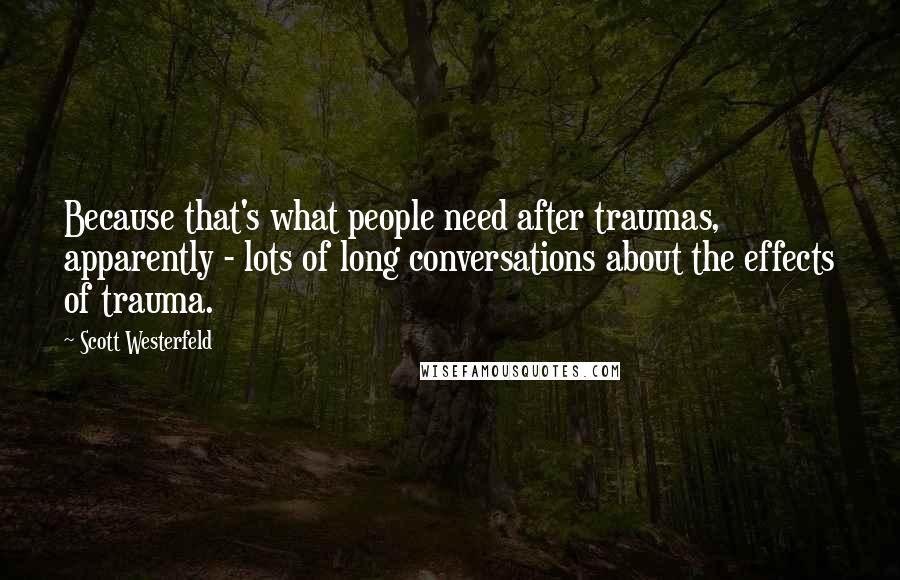 Scott Westerfeld Quotes: Because that's what people need after traumas, apparently - lots of long conversations about the effects of trauma.