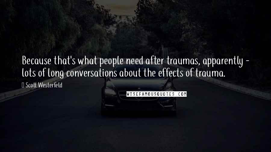 Scott Westerfeld Quotes: Because that's what people need after traumas, apparently - lots of long conversations about the effects of trauma.