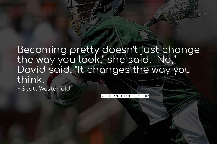 Scott Westerfeld Quotes: Becoming pretty doesn't just change the way you look," she said. "No," David said. "It changes the way you think.