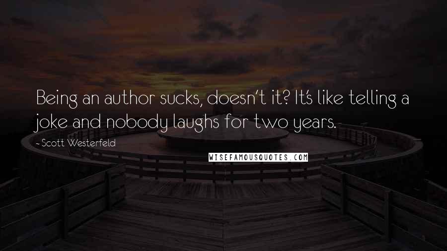 Scott Westerfeld Quotes: Being an author sucks, doesn't it? It's like telling a joke and nobody laughs for two years.