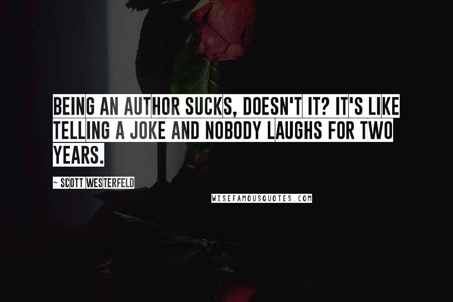 Scott Westerfeld Quotes: Being an author sucks, doesn't it? It's like telling a joke and nobody laughs for two years.