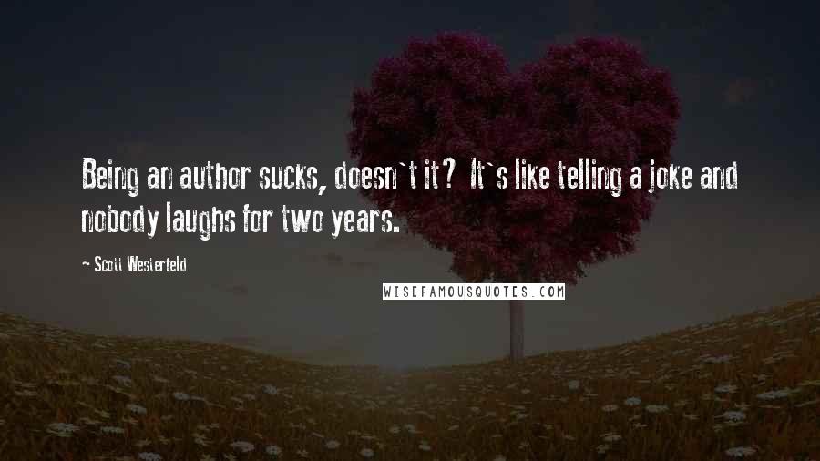 Scott Westerfeld Quotes: Being an author sucks, doesn't it? It's like telling a joke and nobody laughs for two years.