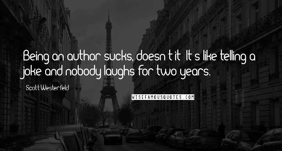 Scott Westerfeld Quotes: Being an author sucks, doesn't it? It's like telling a joke and nobody laughs for two years.