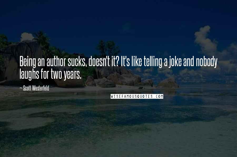 Scott Westerfeld Quotes: Being an author sucks, doesn't it? It's like telling a joke and nobody laughs for two years.