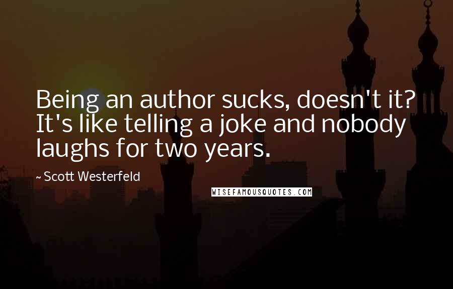 Scott Westerfeld Quotes: Being an author sucks, doesn't it? It's like telling a joke and nobody laughs for two years.