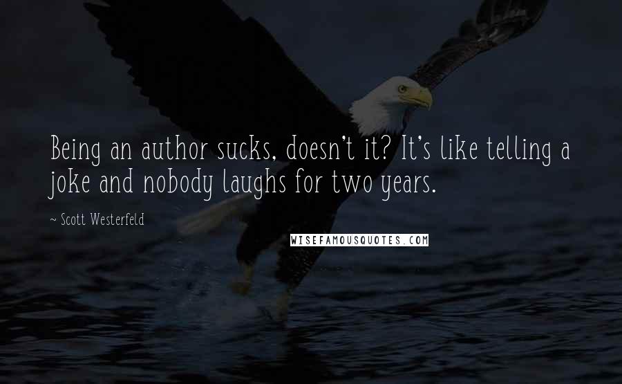 Scott Westerfeld Quotes: Being an author sucks, doesn't it? It's like telling a joke and nobody laughs for two years.