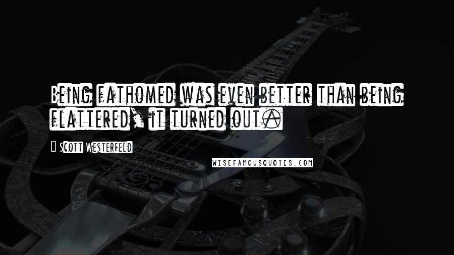 Scott Westerfeld Quotes: Being fathomed was even better than being flattered, it turned out.