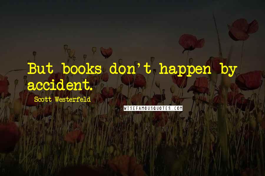 Scott Westerfeld Quotes: But books don't happen by accident.