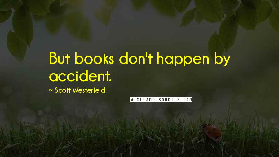 Scott Westerfeld Quotes: But books don't happen by accident.