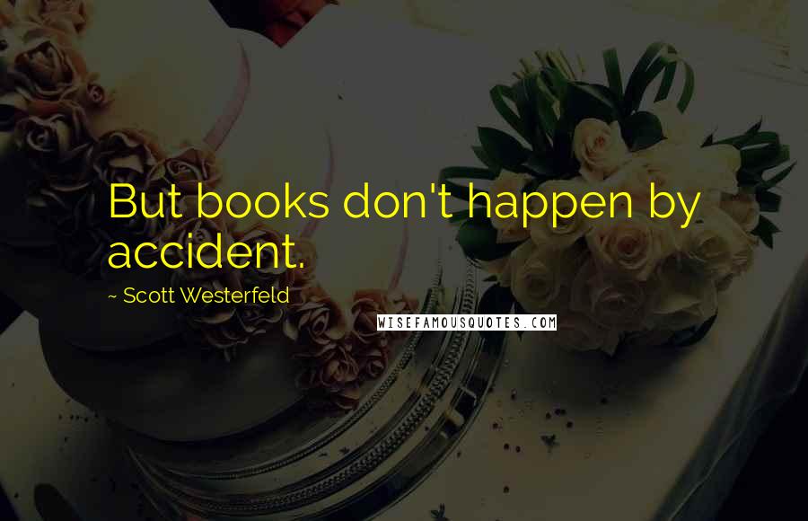 Scott Westerfeld Quotes: But books don't happen by accident.