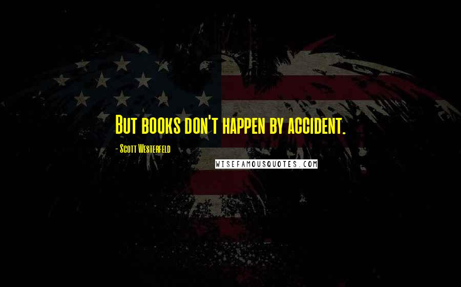 Scott Westerfeld Quotes: But books don't happen by accident.