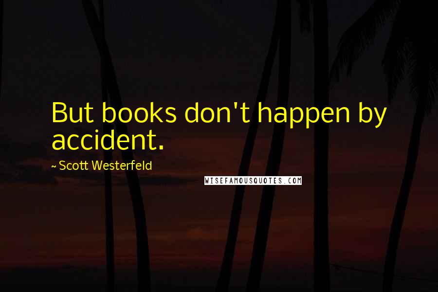 Scott Westerfeld Quotes: But books don't happen by accident.